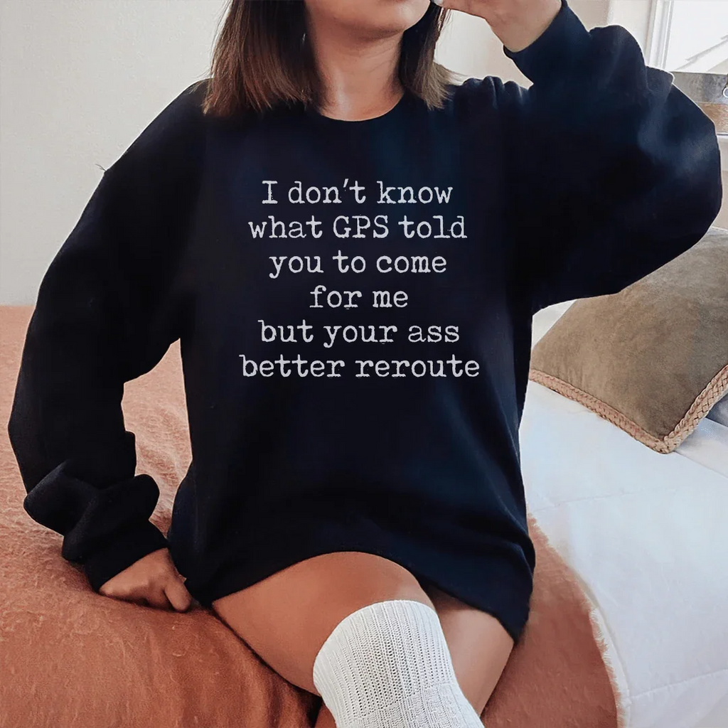 I Don't Now What GPS Told You To Come For Me Sweatshirt Peachy Sunday