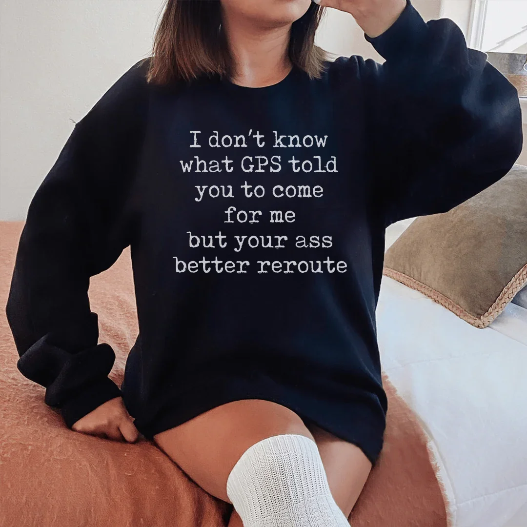 I Don't Now What GPS Told You To Come For Me Sweatshirt Peachy Sunday