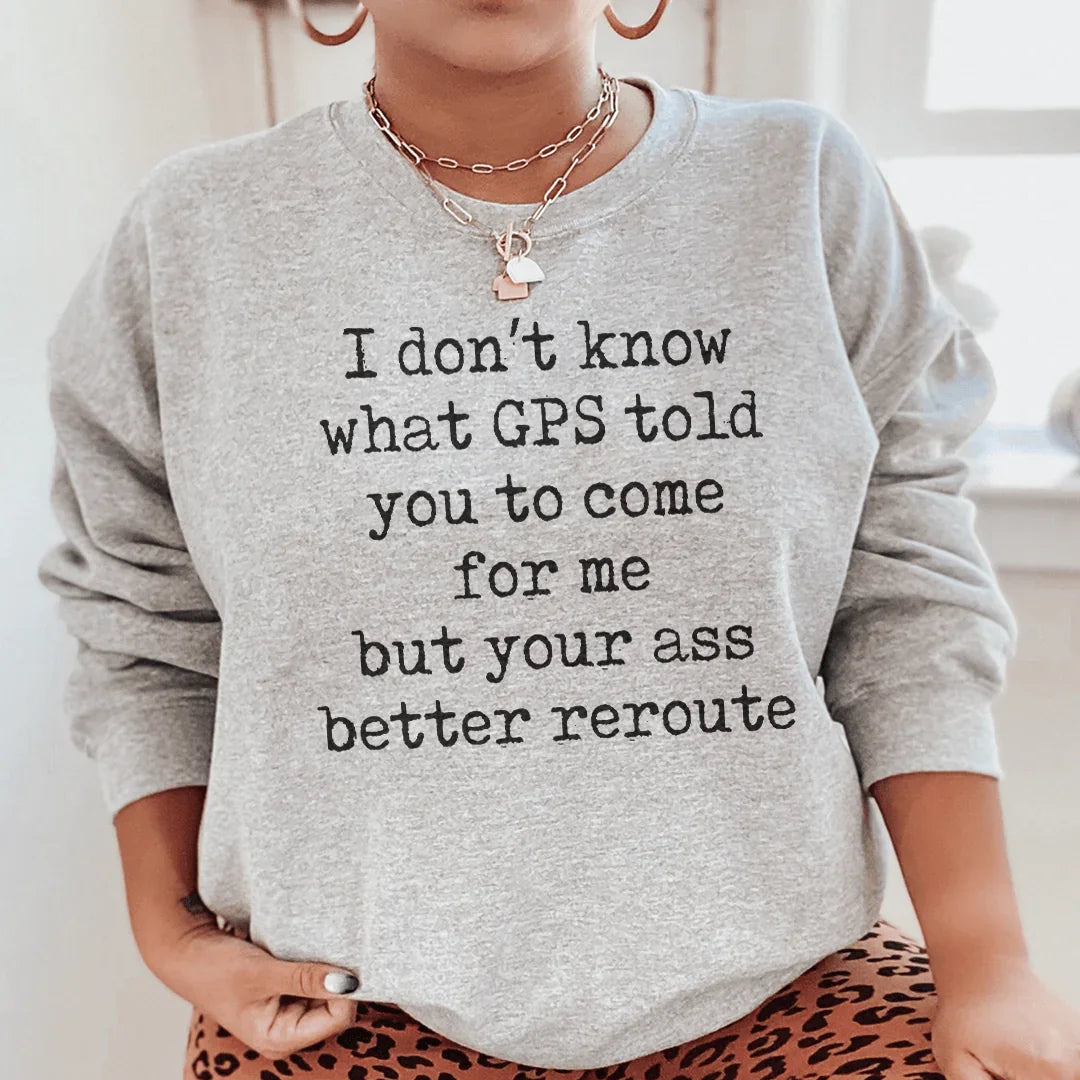 I Don't Now What GPS Told You To Come For Me Sweatshirt Peachy Sunday