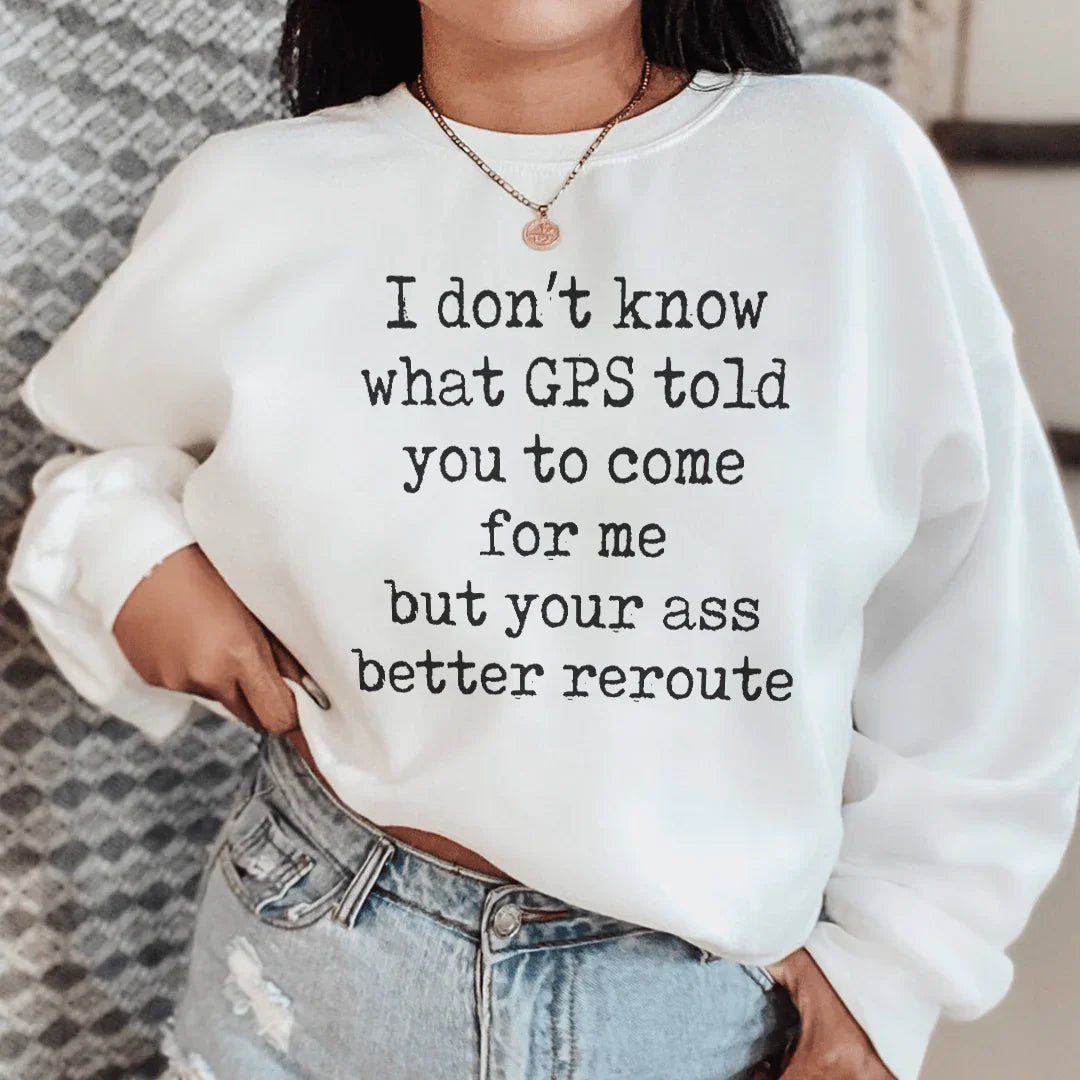 I Don't Now What GPS Told You To Come For Me Sweatshirt Peachy Sunday