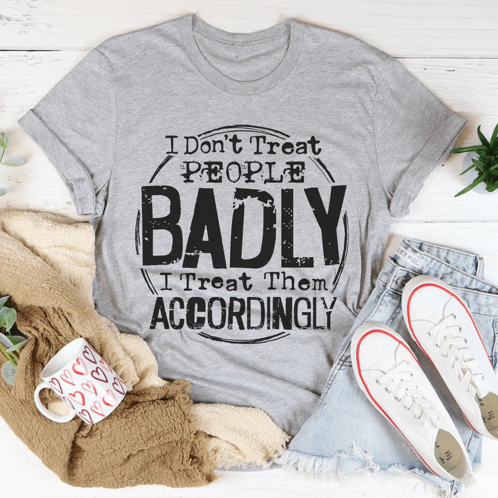 I Don't Treat People Badly I Treat Them Accordingly Tee Peachy Sunday