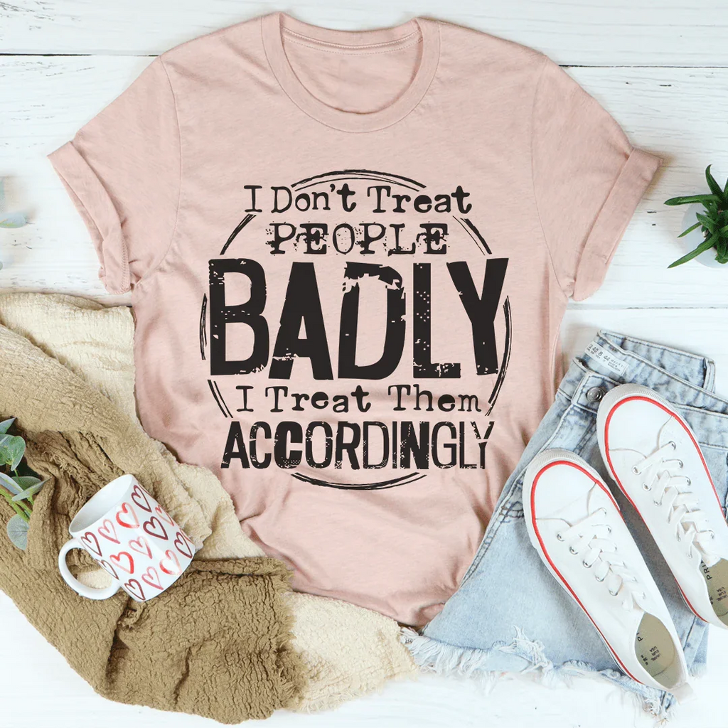 I Don't Treat People Badly I Treat Them Accordingly Tee Peachy Sunday