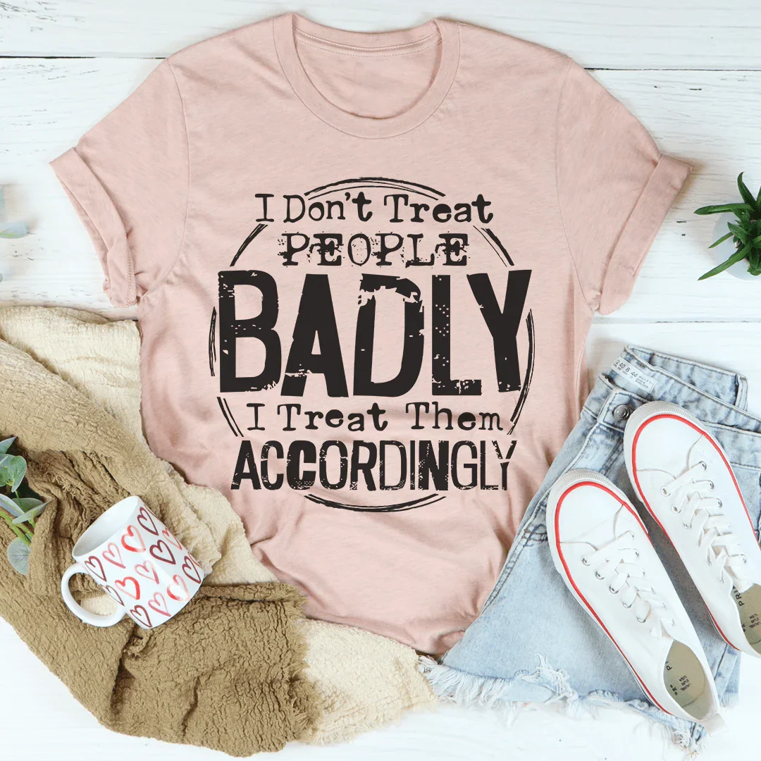 I Don't Treat People Badly I Treat Them Accordingly Tee Peachy Sunday