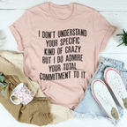 I Don't Understand Your Specific Kind Of Crazy Tee