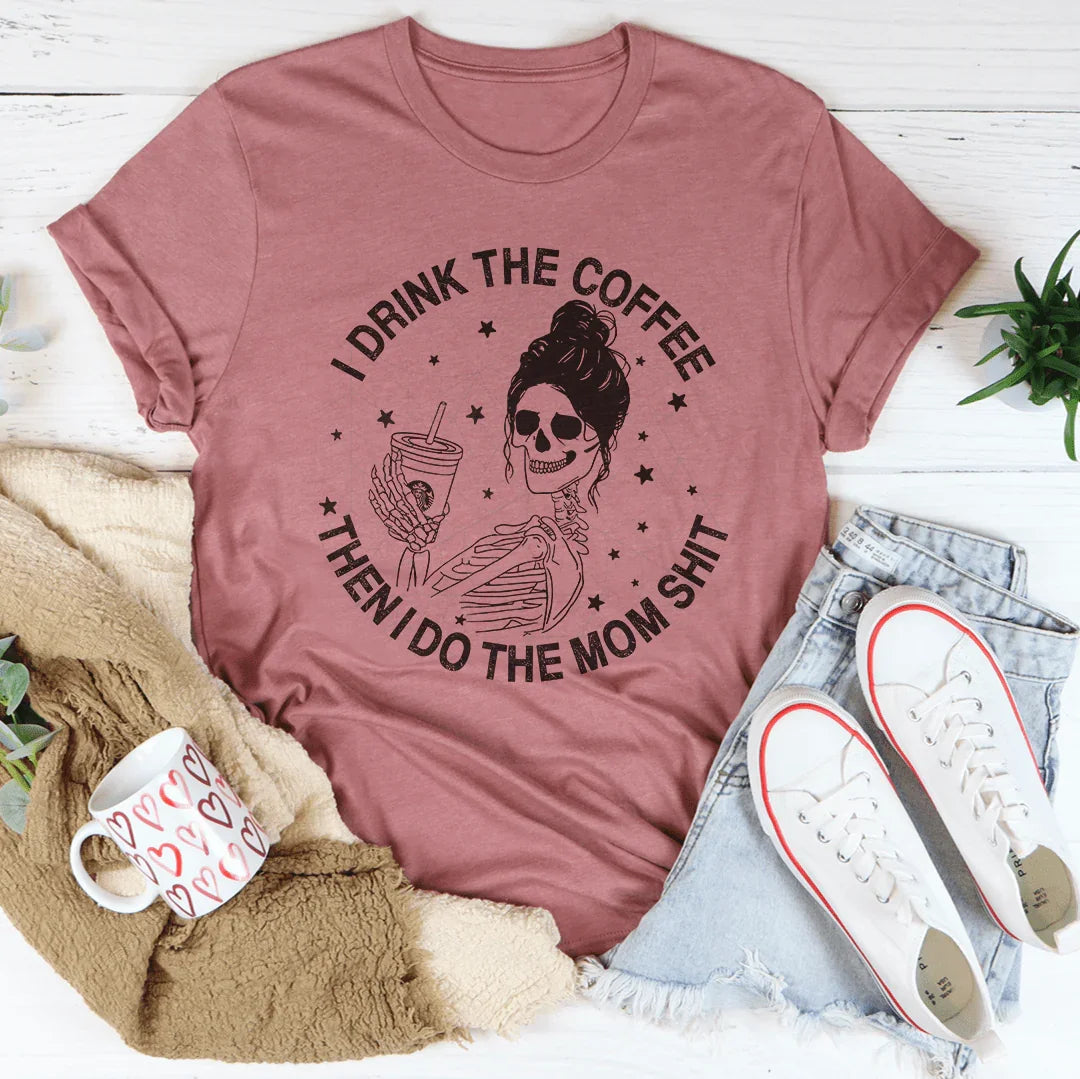 I Drink The Coffee Then I Do The Mom Stuff Tee Peachy Sunday