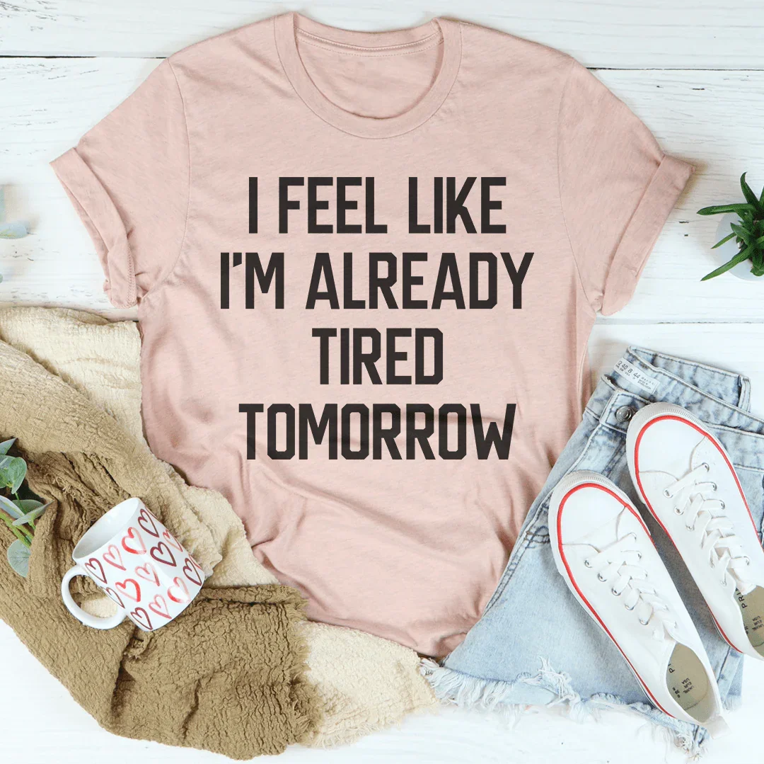 I Feel Like I'm Already Tired Tomorrow Tee Peachy Sunday