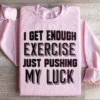 I Get Enough Exercise Just Pushing My Luck Sweatshirt