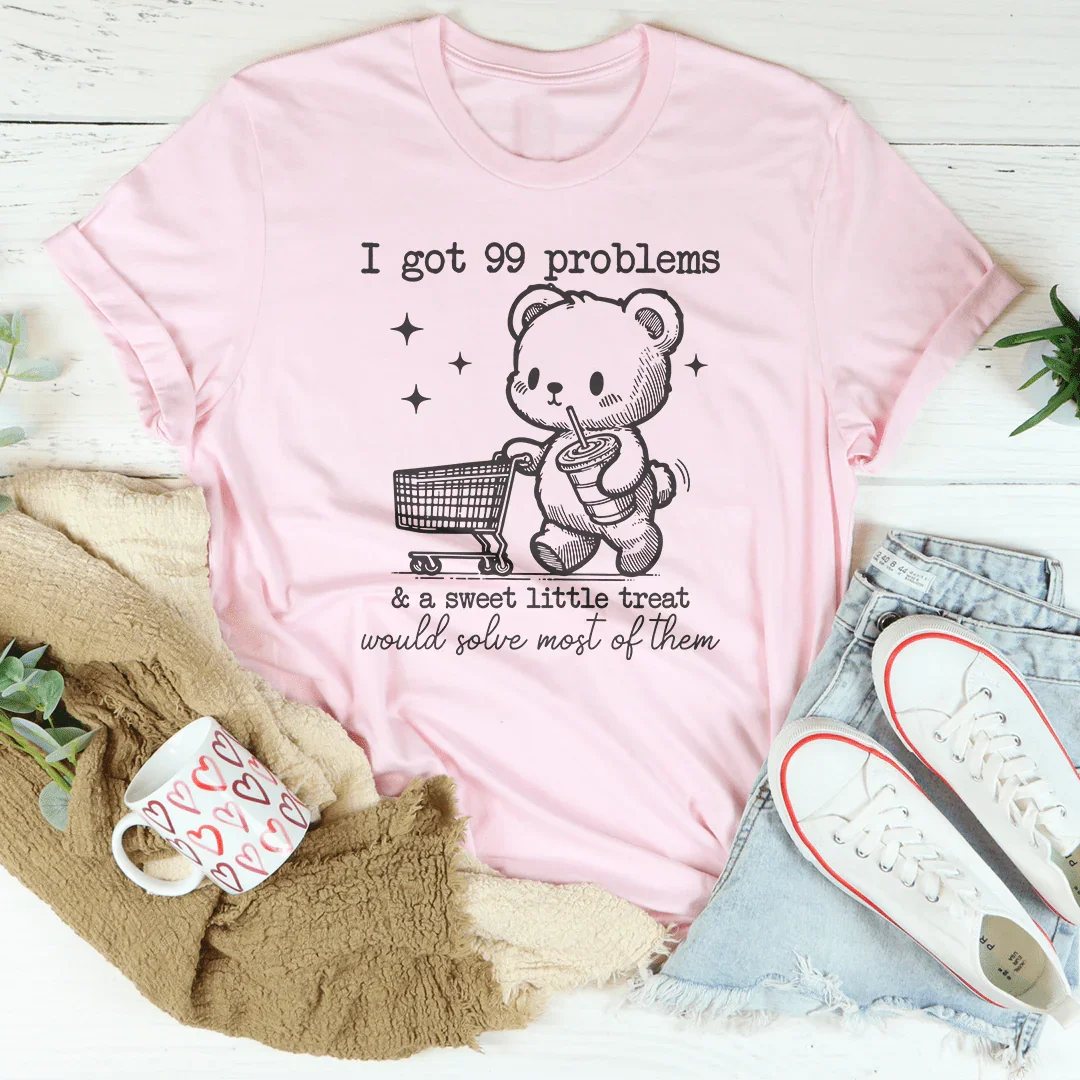 I Got 99 Problems and A Sweet Little Treat Would Solve Most of Them Tee Peachy Sunday