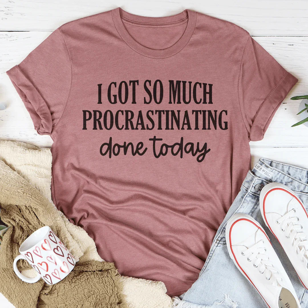 I Got So Much Procrastinating Done Today Tee Peachy Sunday