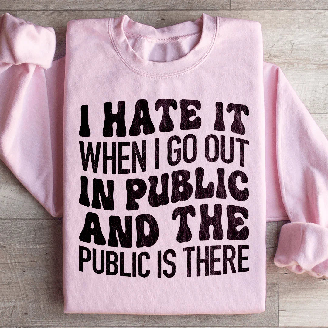 I Hate It When I Go Out In Public And The Public Is There Sweatshirt Peachy Sunday