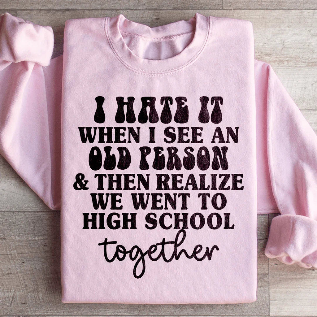 I Hate It When I See An Old Person And Then Realize We Went To High School Together Sweatshirt Peachy Sunday