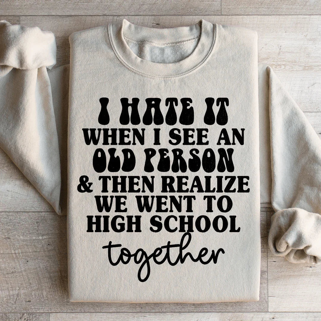 I Hate It When I See An Old Person And Then Realize We Went To High School Together Sweatshirt Peachy Sunday