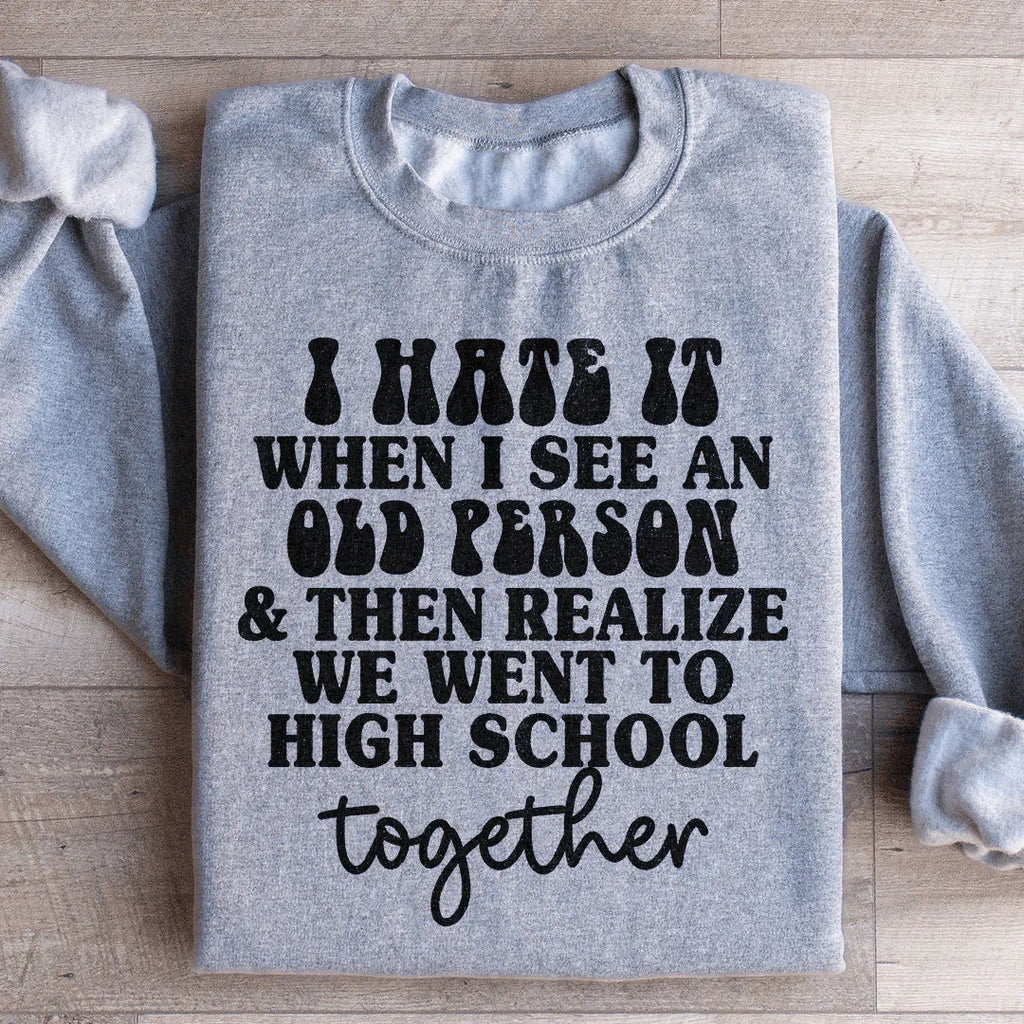 I Hate It When I See An Old Person And Then Realize We Went To High School Together Sweatshirt Peachy Sunday