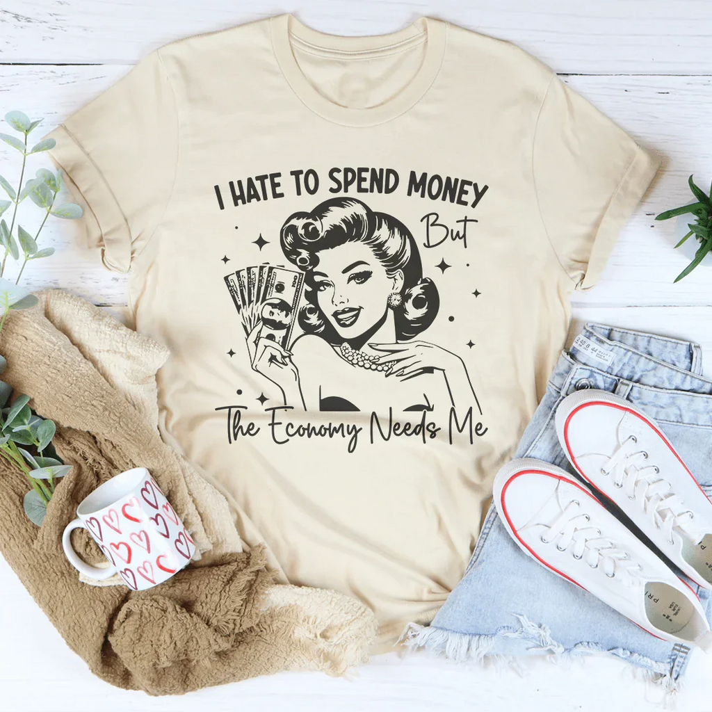 I Hate To Spend Money But The Economy Needs Me Tee