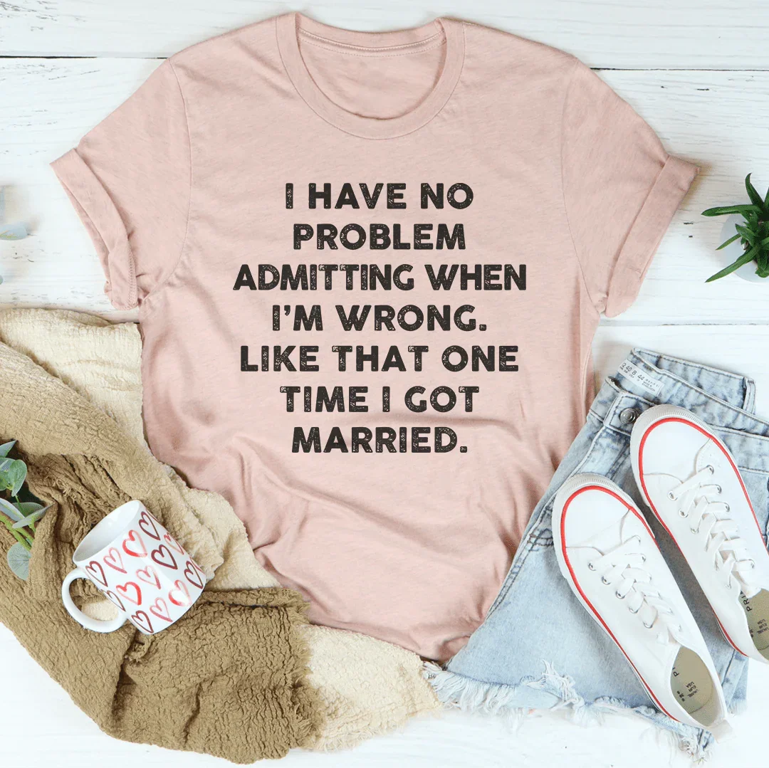 I Have No Problem Admitting When I'm Wrong Tee