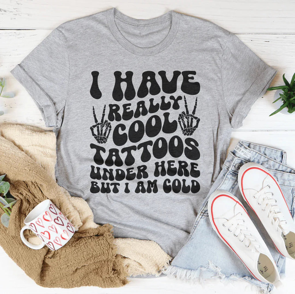 I Have Really Cool Tattoos Under Here But I Am Cold Tee