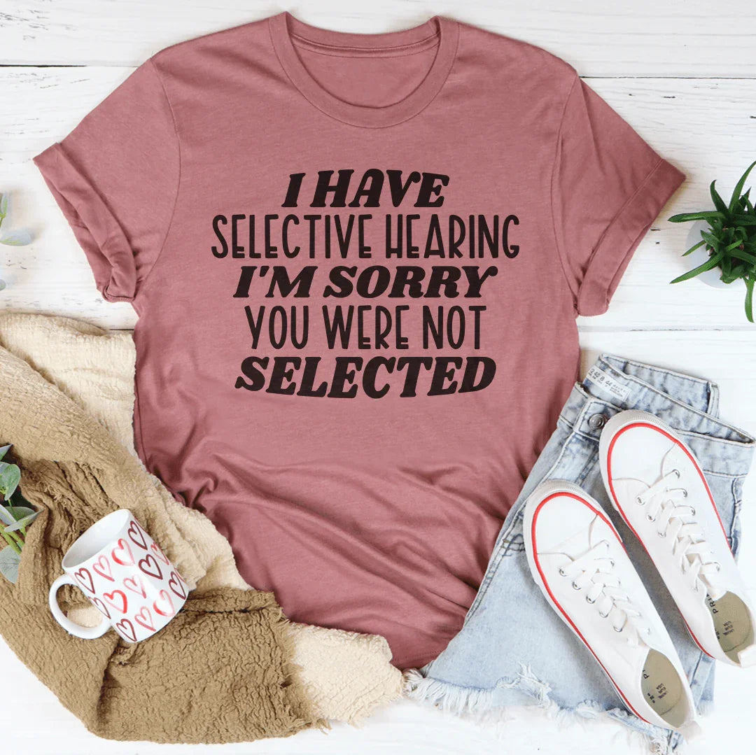 I Have Selective Hearing I'm Sorry You Were Not Selected Tee Peachy Sunday