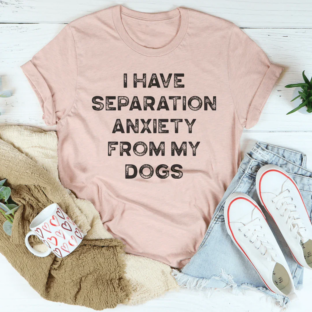I Have Separation Anxiety From My Dogs Tee Peachy Sunday