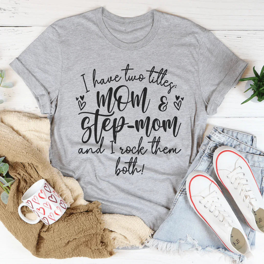 I Have Two Titles Mom And Step Mom And I Rock Them Both Tee