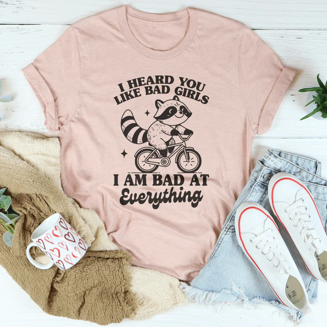 I Heard You Like Bad Girls I Am Bad At Everything Tee Peachy Sunday