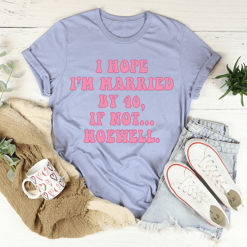 I Hope I'm Married By 40 If Not Hoewell Tee