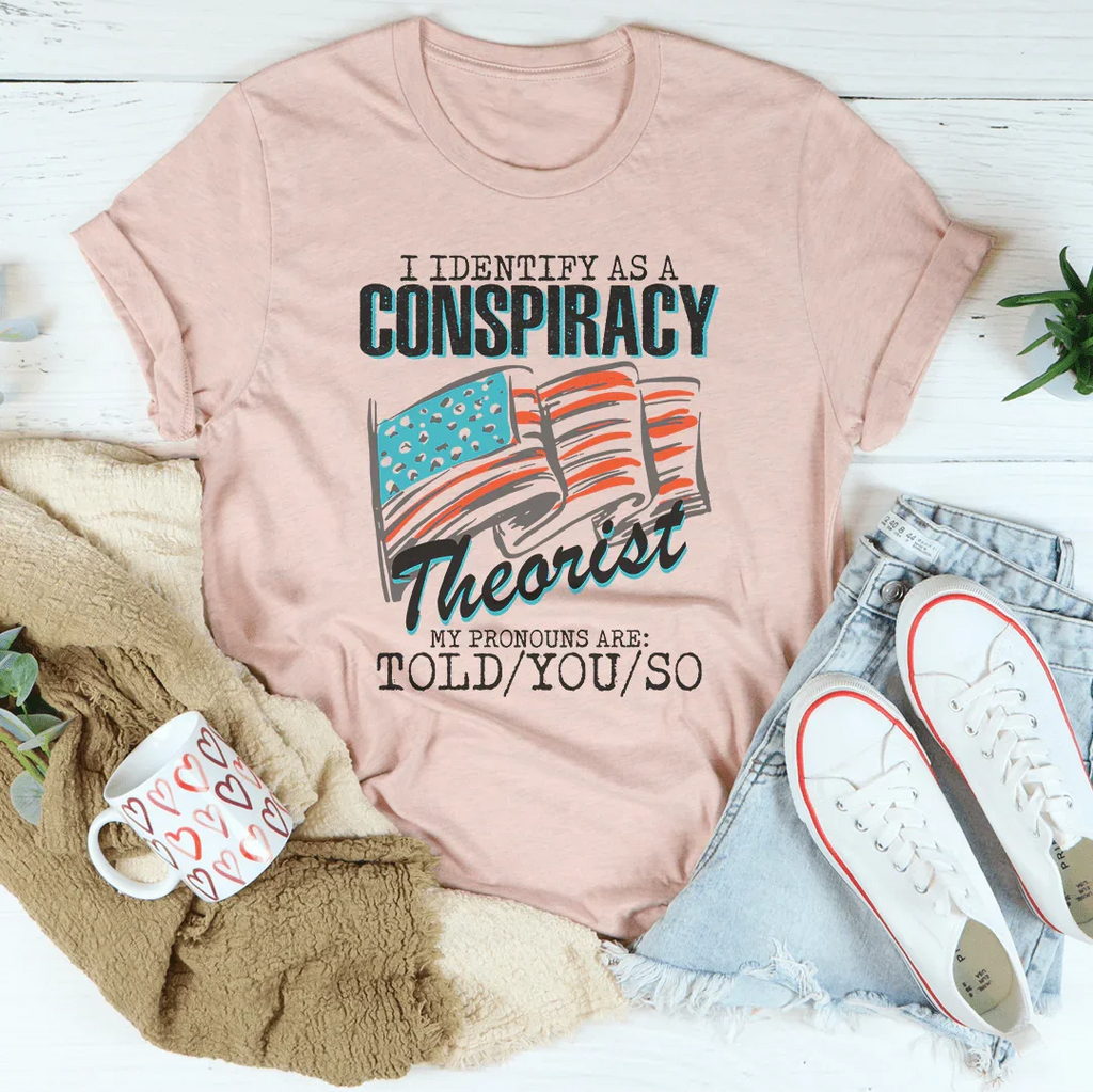 I Identify As A Conspiracy Theorist My Pronouns Are Told You So Tee Peachy Sunday