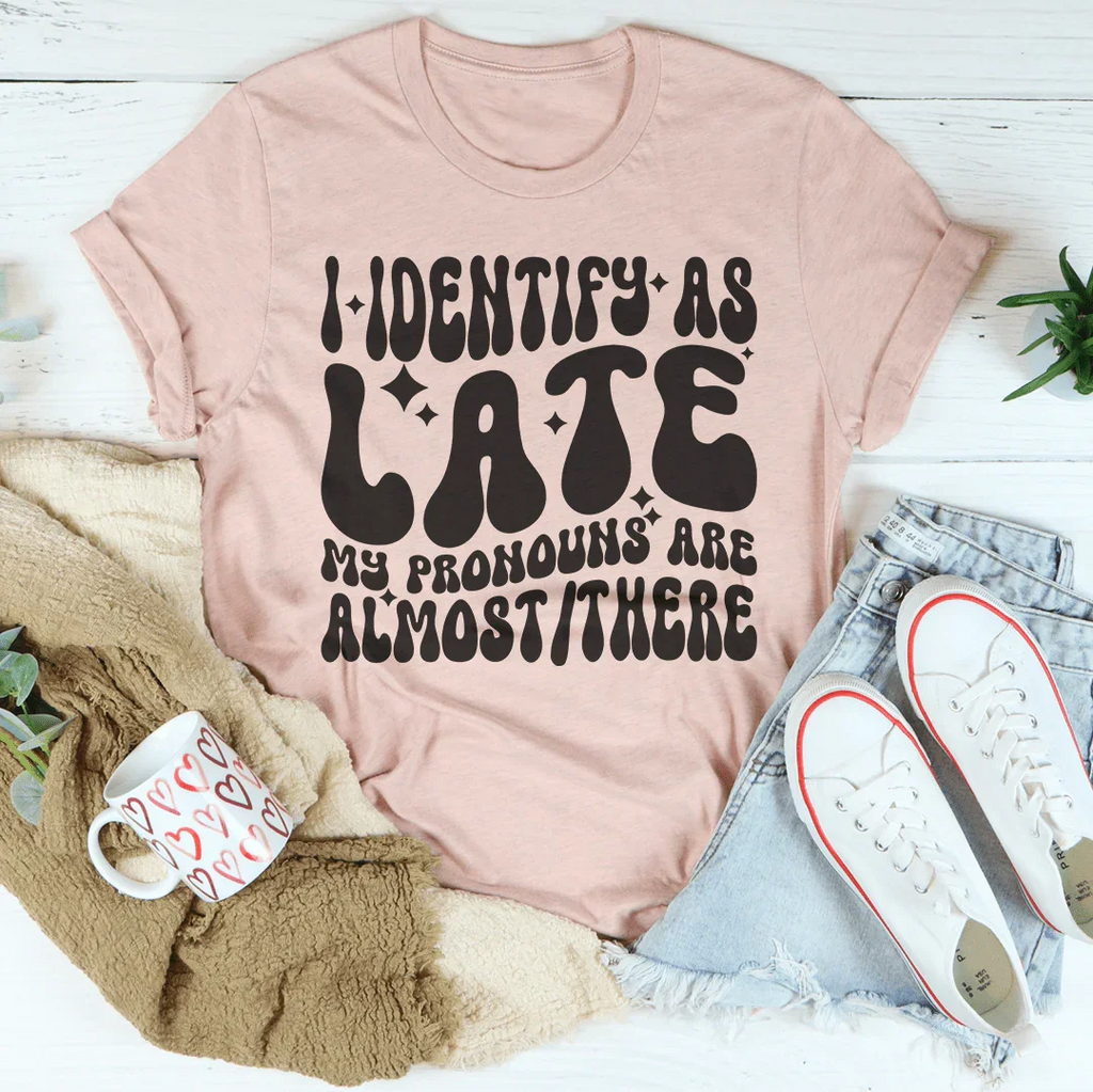 I Identify As Late My Pronouns Are Almost It Here Tee Peachy Sunday