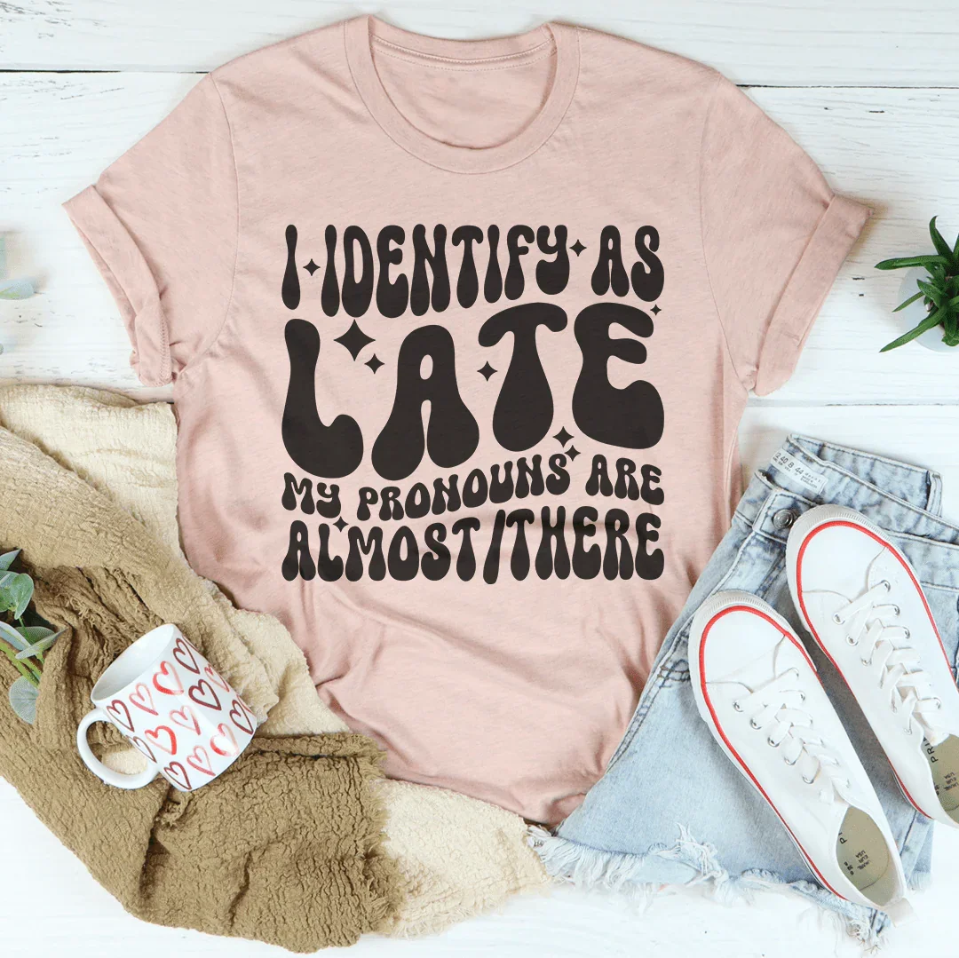 I Identify As Late My Pronouns Are Almost It Here Tee Peachy Sunday