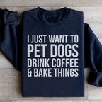 I Just Want To Pet Dogs Drink Coffee & Bake Things Sweatshirt