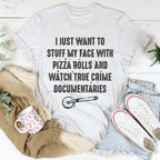 I Just Want To Stuff My Face With Pizza Rolls Tee
