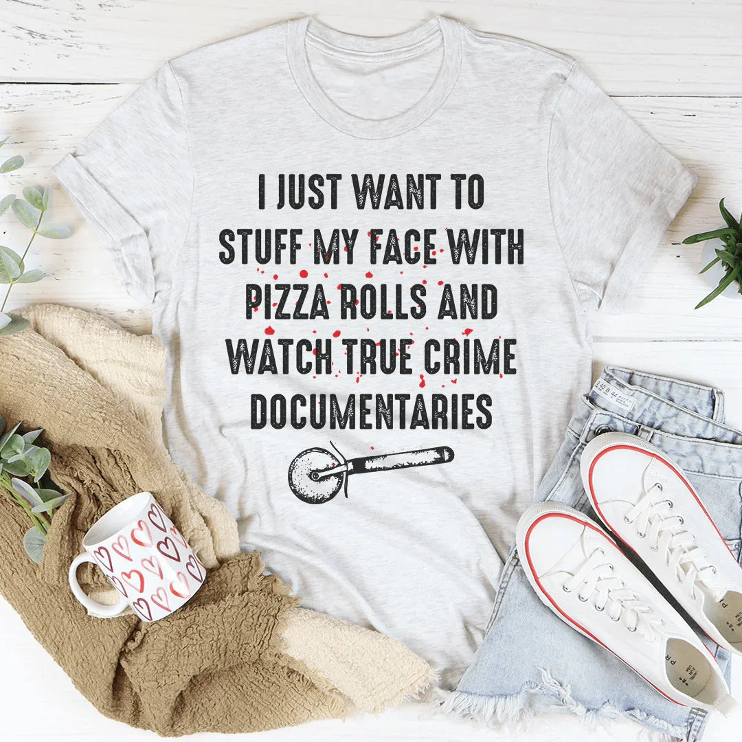 I Just Want To Stuff My Face With Pizza Rolls Tee