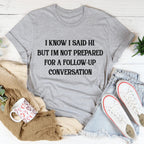 I Know I Said Hi But I'm Not Prepared For A Follow-Up Conversation Tee