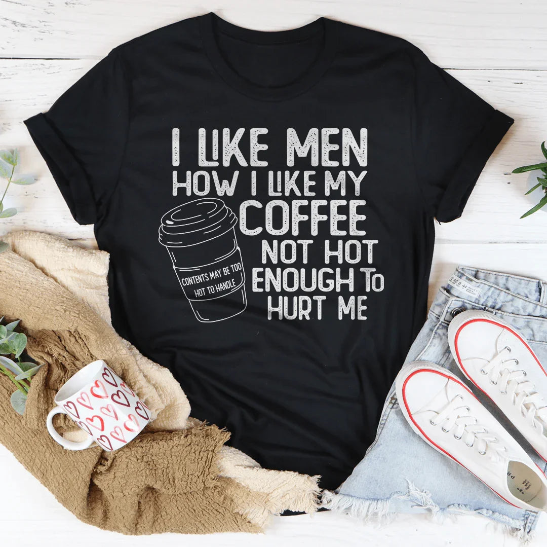 I Like Men How I Like My Coffee Not Hot Enough To Hurt Me Tee Peachy Sunday