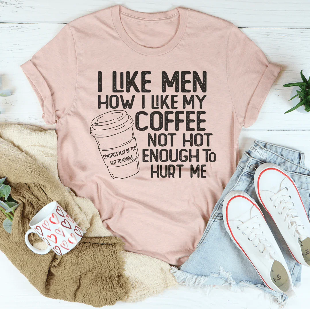 I Like Men How I Like My Coffee Not Hot Enough To Hurt Me Tee Peachy Sunday