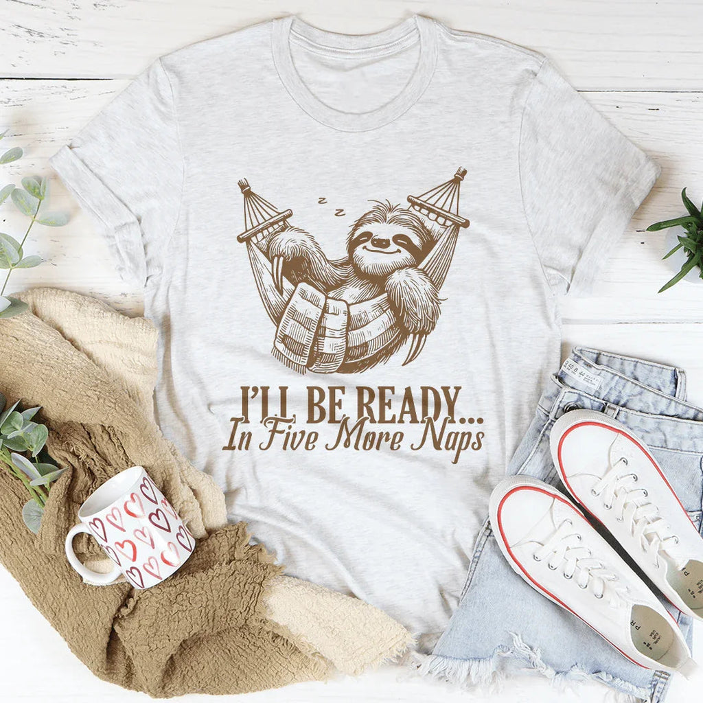 I’ll Be Ready In Five More Naps Tee