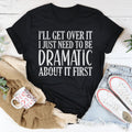 I’ll Get Over It I Just Need To Be  Dramatic About It First Tee Peachy Sunday