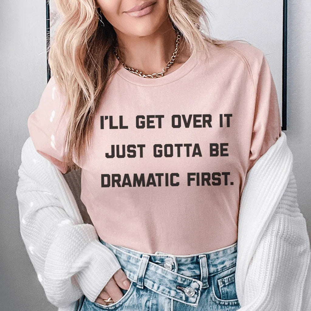 I'll Get Over It Just Gotta Be Dramatic First Tee Peachy Sunday