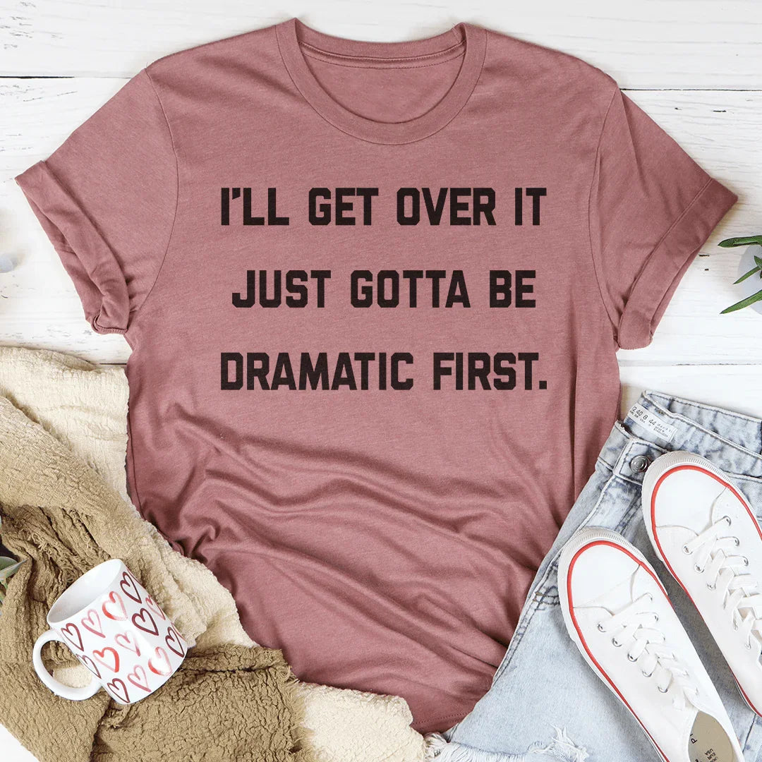 I'll Get Over It Just Gotta Be Dramatic First Tee Peachy Sunday