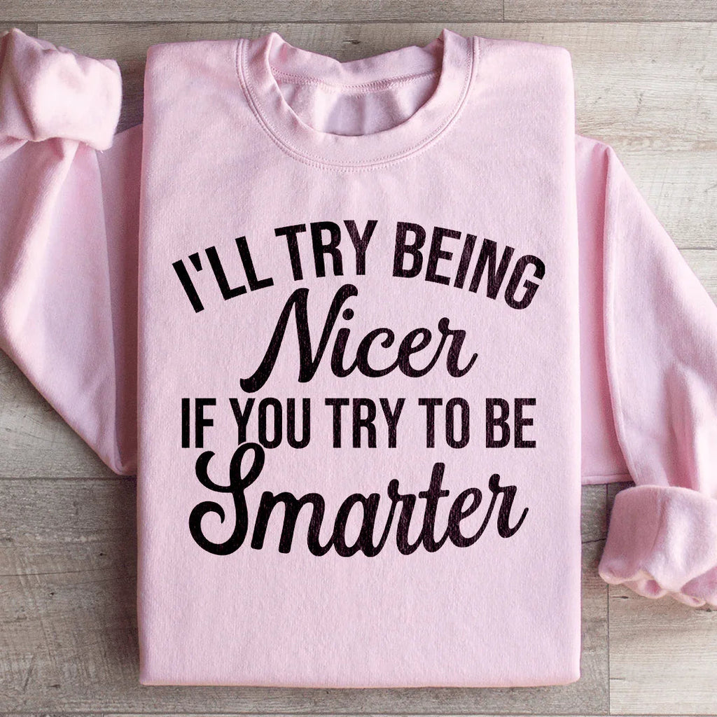 I'll Try Being Nicer If You Try To Be Smarter Sweatshirt Peachy Sunday