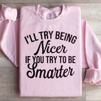 I'll Try Being Nicer If You Try To Be Smarter Sweatshirt Peachy Sunday