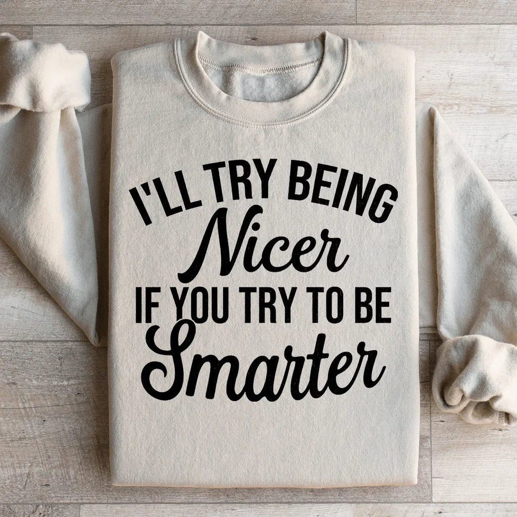 I'll Try Being Nicer If You Try To Be Smarter Sweatshirt Peachy Sunday