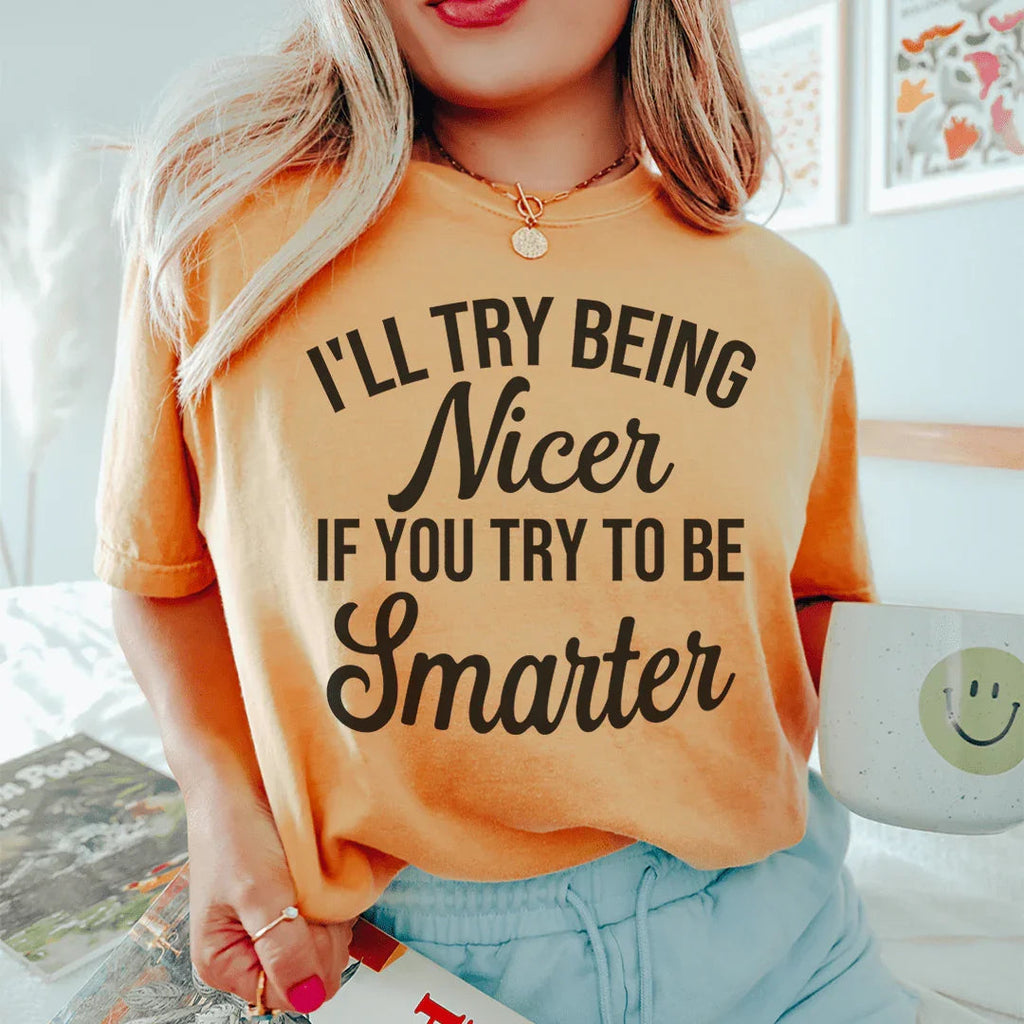 I'll Try Being Nicer If You Try To Be Smarter Tee Peachy Sunday