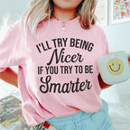 I'll Try Being Nicer If You Try To Be Smarter Tee Peachy Sunday