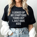 I Looked Up My Symptoms Turns Out I Just Have Kids Tee - SJB-DIAMOND ELITES
