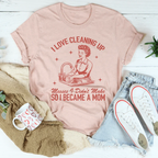 I Love Cleaning Up Messes I Didn't Make So I Became A Mom Tee