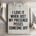 I Love It When Just My Presence Pisses Someone Off Sweatshirt