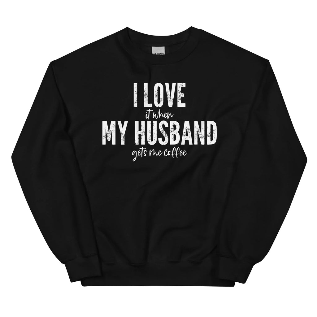 I Love It When My Husband Gets Me Coffee Sweatshirt