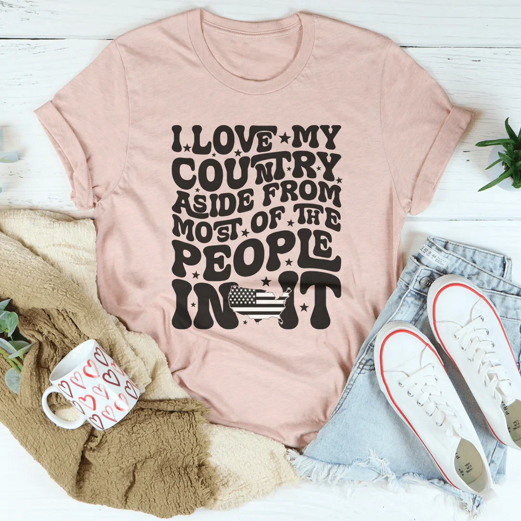 I Love My Country Aside From Most Of The The People In It Tee Peachy Sunday