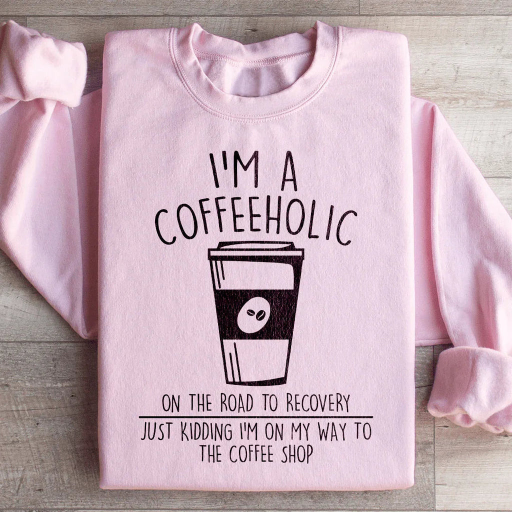 I'm A Coffeeholic On The Road To Recovery Just Kidding Sweatshirt Peachy Sunday