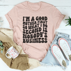 I’m A Good Mother First So What I Do Second Is Nobody's Business Tee Peachy Sunday